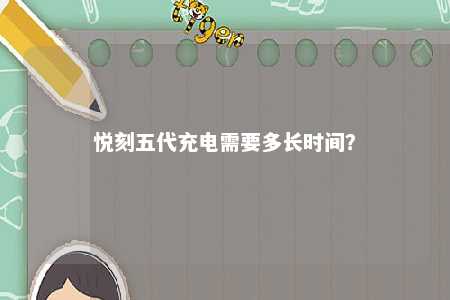 悦刻五代充电需要多长时间	？ 